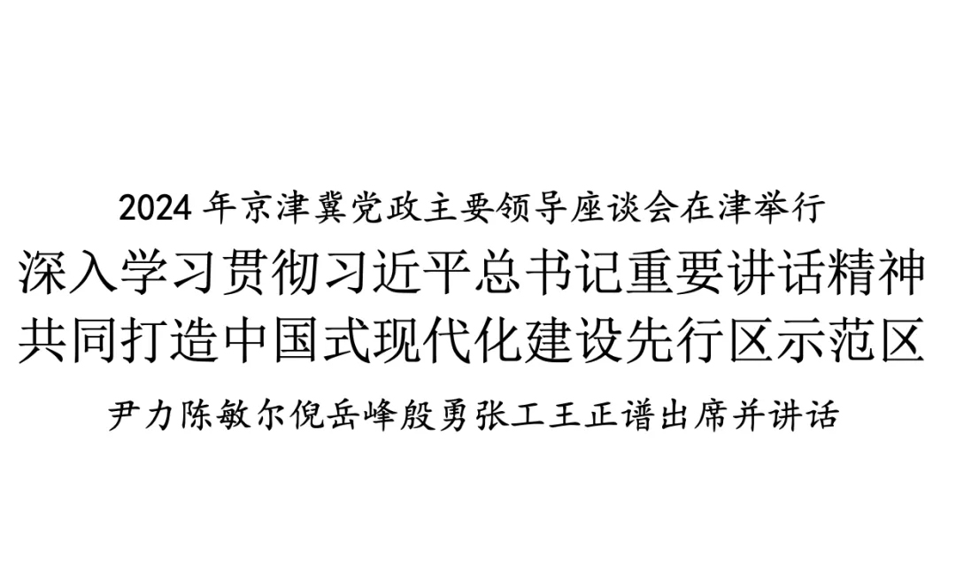 天津要闻｜2024年京津冀党政主要领导座谈会在津举行：深入学习贯彻习近平总书记重要讲话精神，共同打造中国式现代化建设先行区示范区